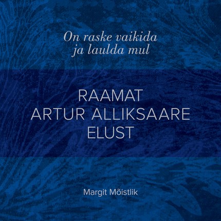 Margit  Mõistlik - On raske vaikida ja laulda mul. Raamat Artur Alliksaare elust