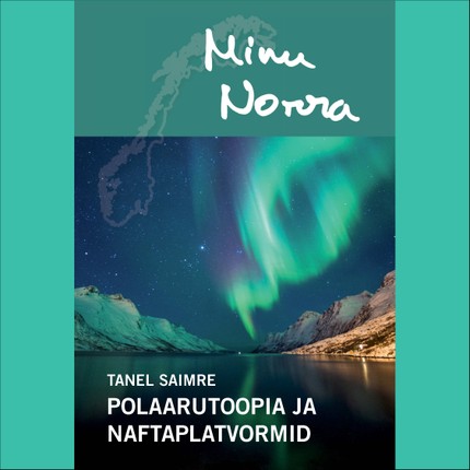 Tanel  Saimre - Minu Norra. Polaarutoopia ja naftaplatvormid