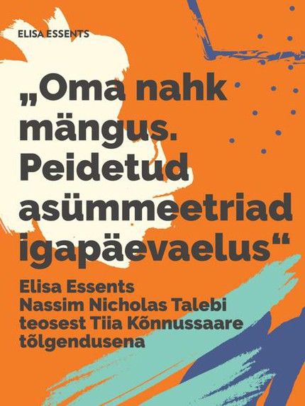 Tiia  Kõnnussaar - Elisa essents Nassim Nicholas Talebi raamatust „Oma nahk mängus. Peidetud asümmeetriad igapäevaelus"