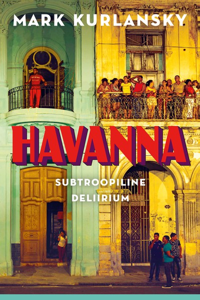 Mark  Kurlansky - Havanna. Subtroopiline deliirium