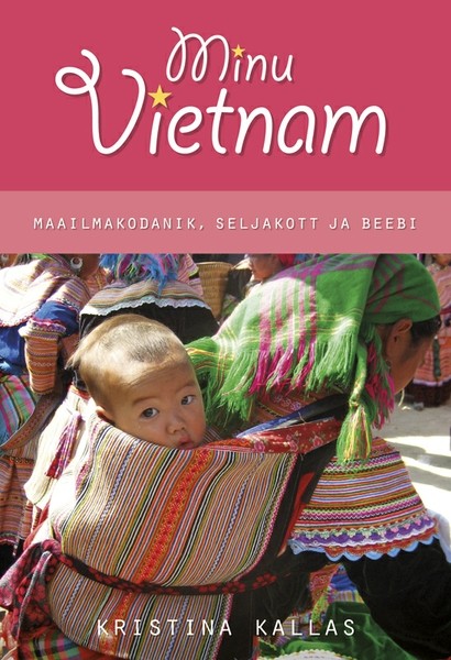 Kristina  Kallas - Minu Vietnam. Maailmakodanik, seljakott ja beebi.
