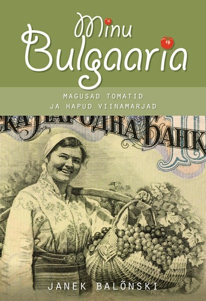 Janek  Balõnski - Minu Bulgaaria. Magusad tomatid ja hapud viinamarjad