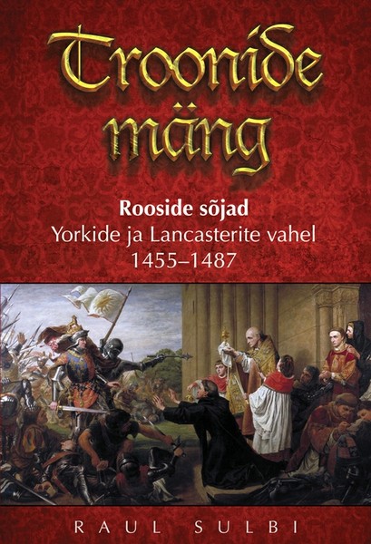 Raul  Sulbi - Troonide mäng: Rooside sõjad Yorkide ja Lancasterite vahel 1455–1487