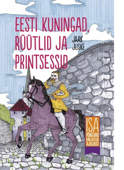 Jaak  Juske - Eesti kuningad, rüütlid ja printsessid. Isa põnevad unejutud ajaloost