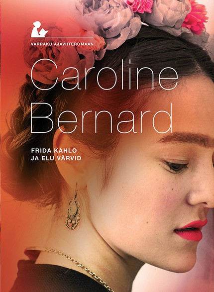 Caroline  Bernard - Frida Kahlo ja elu värvid