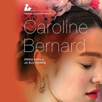 Caroline  Bernard - Frida Kahlo ja elu värvid